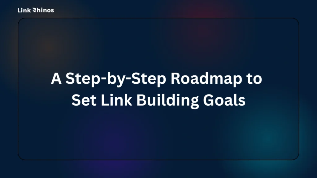 A Step-by-Step Roadmap to Set Link Building Goals