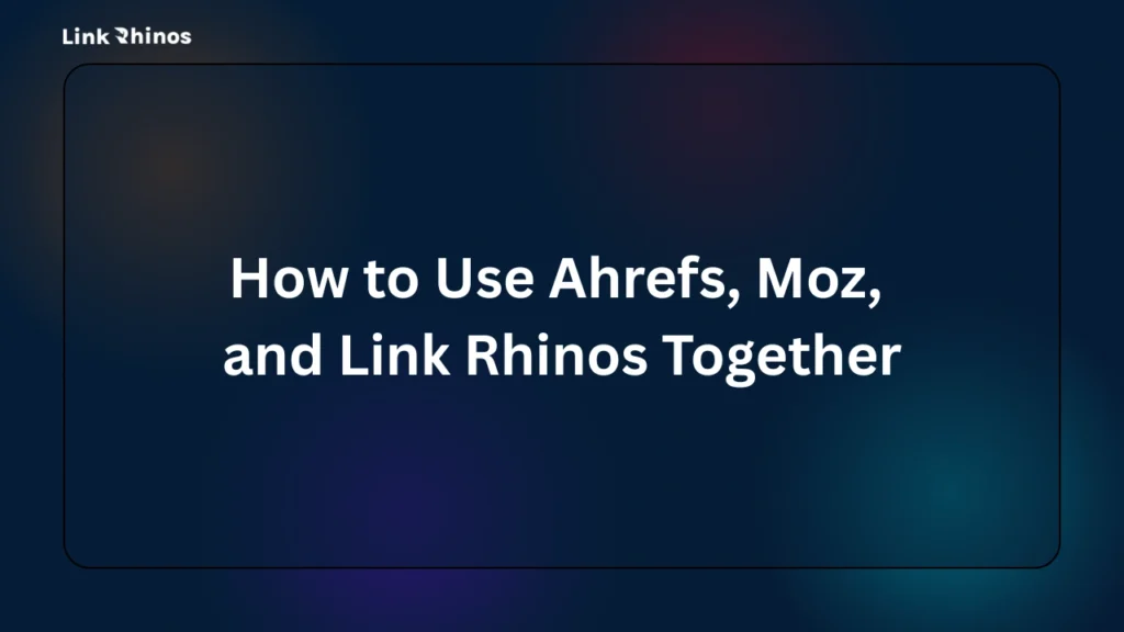 How to Use Ahrefs, Moz, and Link Rhinos Together
