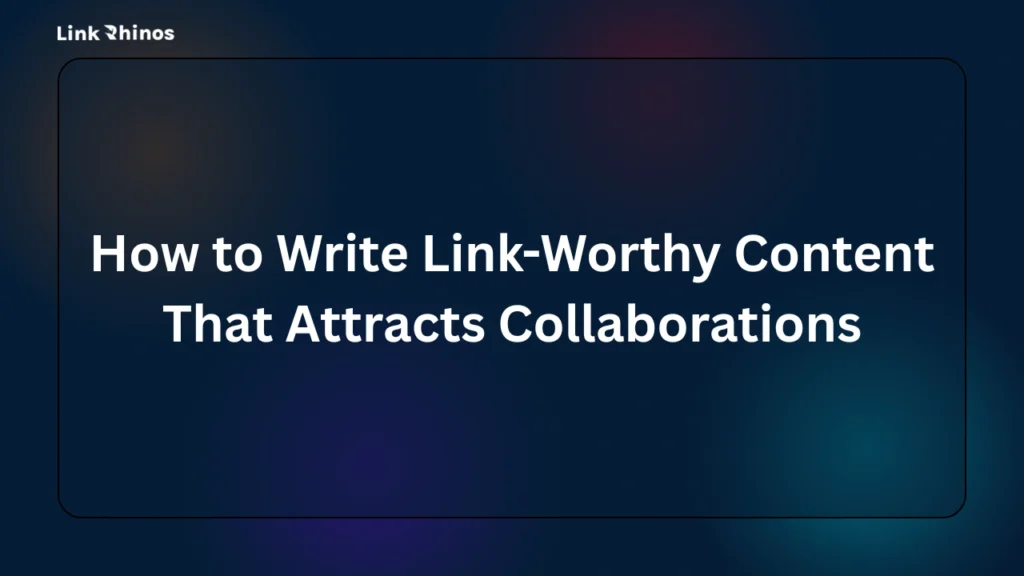 How to Write Link-Worthy Content That Attracts Collaborations