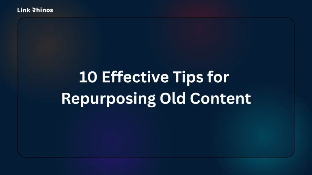 10 Effective Tips for Repurposing Old Content